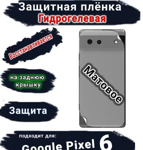 Защитная плёнка на заднюю крышку Google Pixel 6 матовая гидрогелевая стандарт