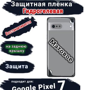Защитная плёнка на заднюю крышку Google Pixel 7 матовая гидрогелевая стандарт