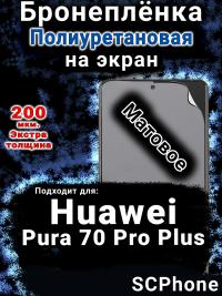 Бронеплёнка на экран Huawei Pura 70 Pro Plus матовая полиуретановая SCPhone