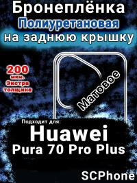 Бронеплёнка на заднюю крышку Huawei Pura 70 Pro Plus матовая полиуретановая SCPhone