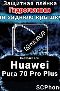 Защитная плёнка на заднюю крышку Huawei Pura 70 Pro Plus матовая гидрогелевая SCPhone
